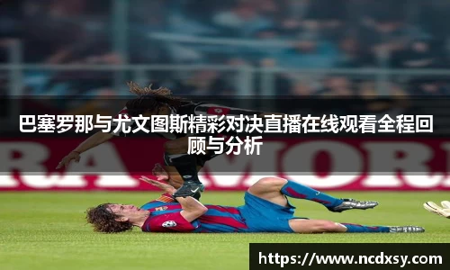 巴塞罗那与尤文图斯精彩对决直播在线观看全程回顾与分析
