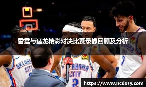 雷霆与猛龙精彩对决比赛录像回顾及分析